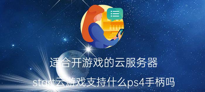 适合开游戏的云服务器 start云游戏支持什么ps4手柄吗？